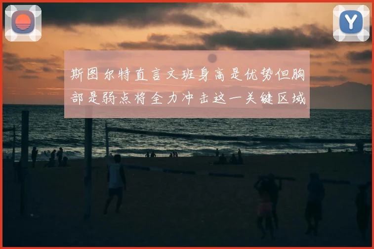 斯图尔特直言文班身高是优势但胸部是弱点将全力冲击这一关键区域
