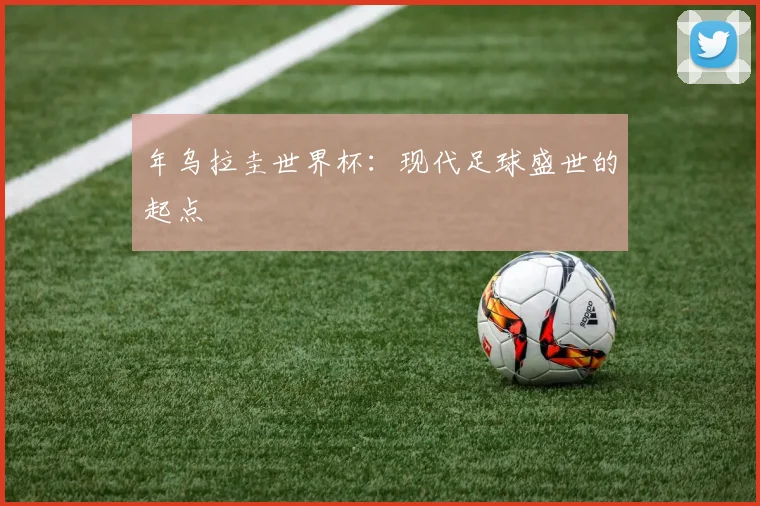 年乌拉圭世界杯:现代足球盛世的起点