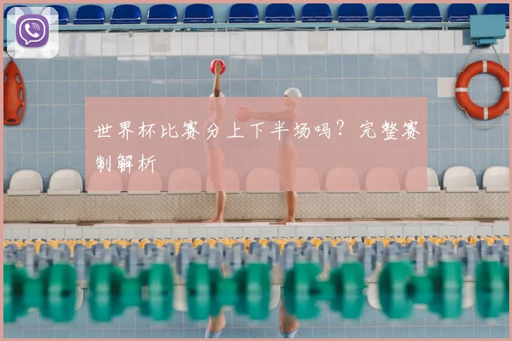 世界杯比赛分上下半场吗?完整赛制解析