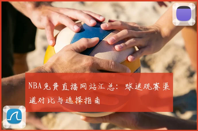 NBA免费直播网站汇总：球迷观赛渠道对比与选择指南