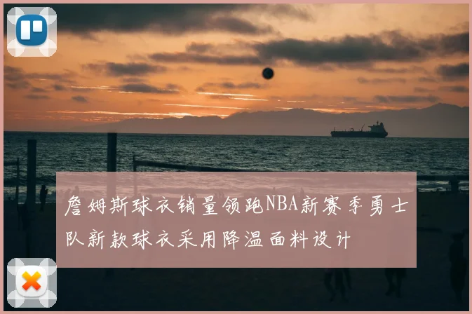 詹姆斯球衣销量领跑NBA新赛季勇士队新款球衣采用降温面料设计