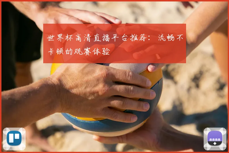 世界杯高清直播平台推荐：流畅不卡顿的观赛体验