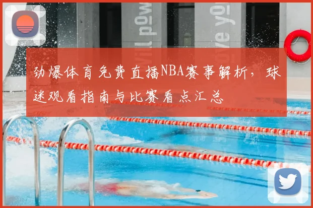 劲爆体育免费直播NBA赛事解析,球迷观看指南与比赛看点汇总
