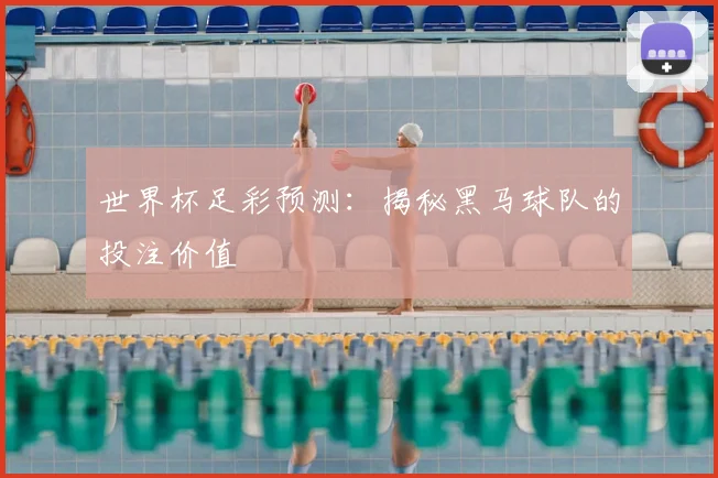 世界杯足彩预测：揭秘黑马球队的投注价值