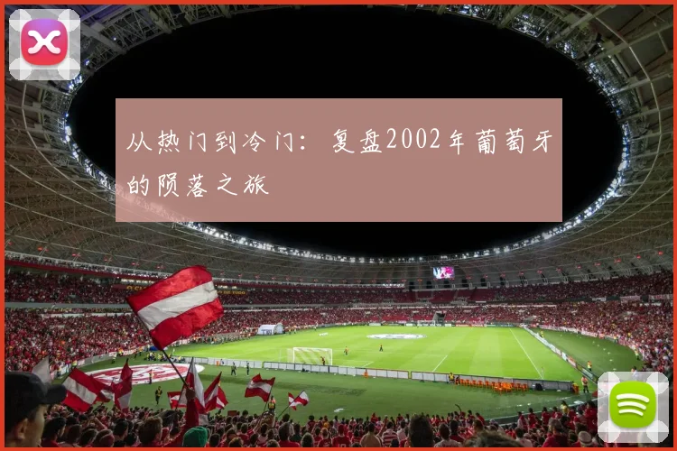 从热门到冷门：复盘2002年葡萄牙的陨落之旅