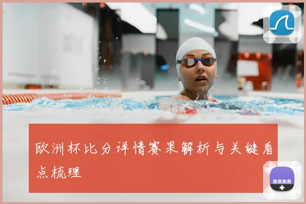 欧洲杯比分详情赛果解析与关键看点梳理
