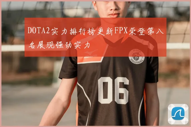 DOTA2实力排行榜更新FPX荣登第八名展现强劲实力
