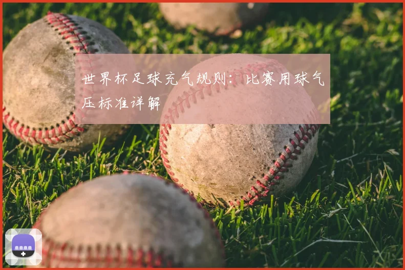 世界杯足球充气规则:比赛用球气压标准详解