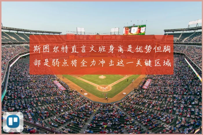 斯图尔特直言文班身高是优势但胸部是弱点将全力冲击这一关键区域