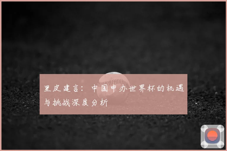 里皮建言:中国申办世界杯的机遇与挑战深度分析