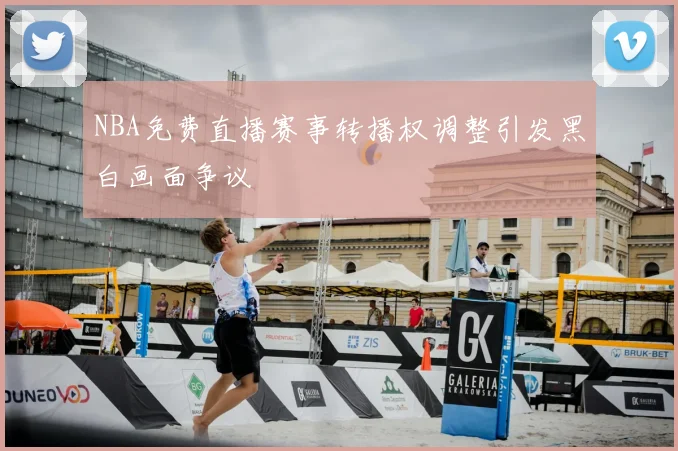 NBA免费直播赛事转播权调整引发黑白画面争议