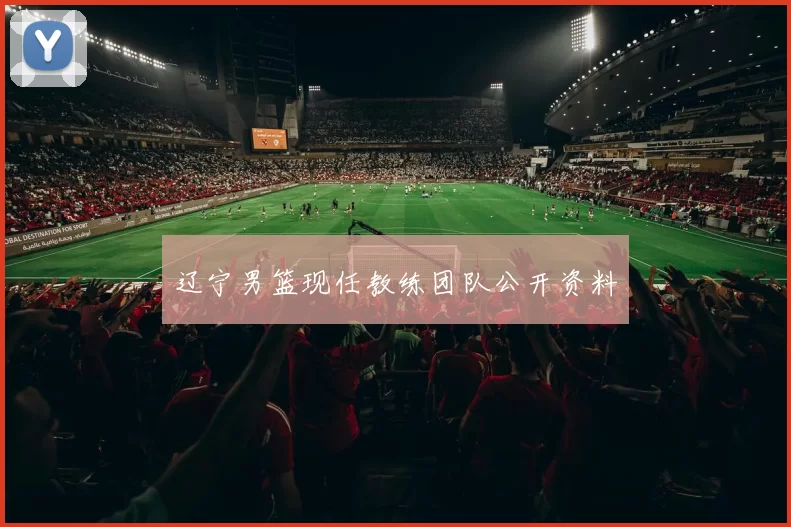 辽宁男篮现任教练团队公开资料