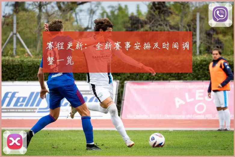 赛程更新：全新赛事安排及时间调整一览