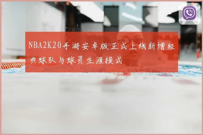 NBA2K20手游安卓版正式上线新增经典球队与球员生涯模式