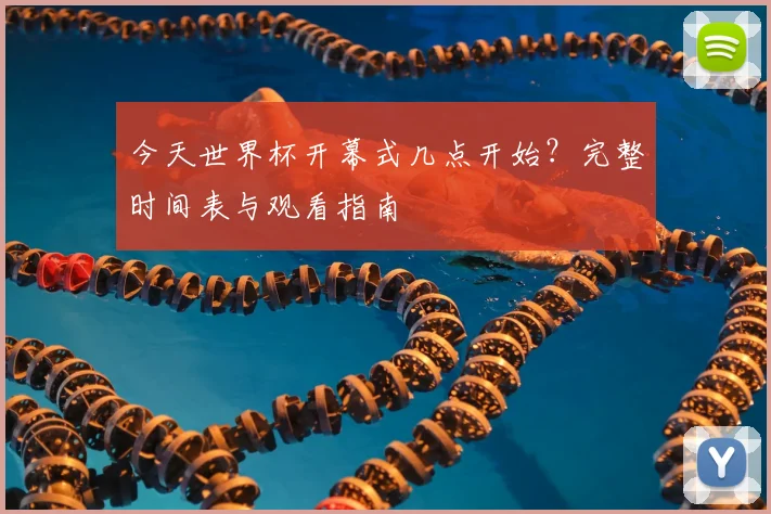 今天世界杯开幕式几点开始？完整时间表与观看指南