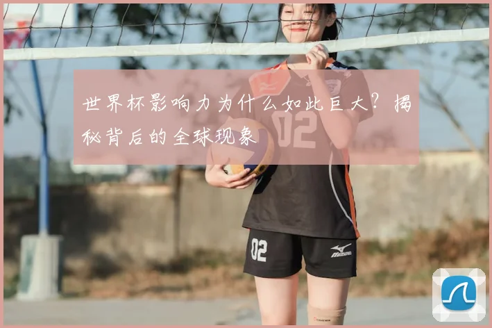 世界杯影响力为什么如此巨大?揭秘背后的全球现象