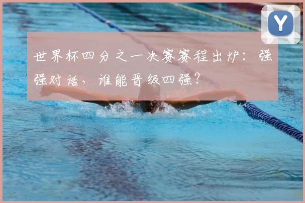 世界杯四分之一决赛赛程出炉:强强对话,谁能晋级四强?