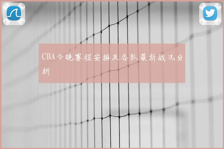 CBA今晚赛程安排及各队最新战况分析