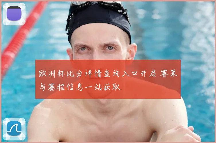 欧洲杯比分详情查询入口开启 赛果与赛程信息一站获取