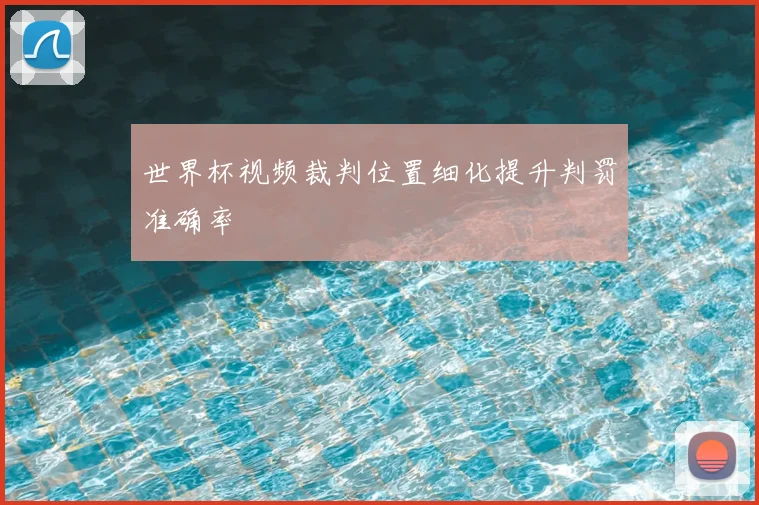世界杯视频裁判位置细化提升判罚准确率