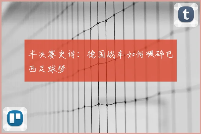 半决赛史诗：德国战车如何碾碎巴西足球梦