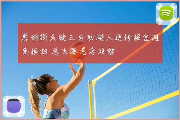 詹姆斯关键三分助湖人逆转掘金避免横扫 总决赛悬念延续