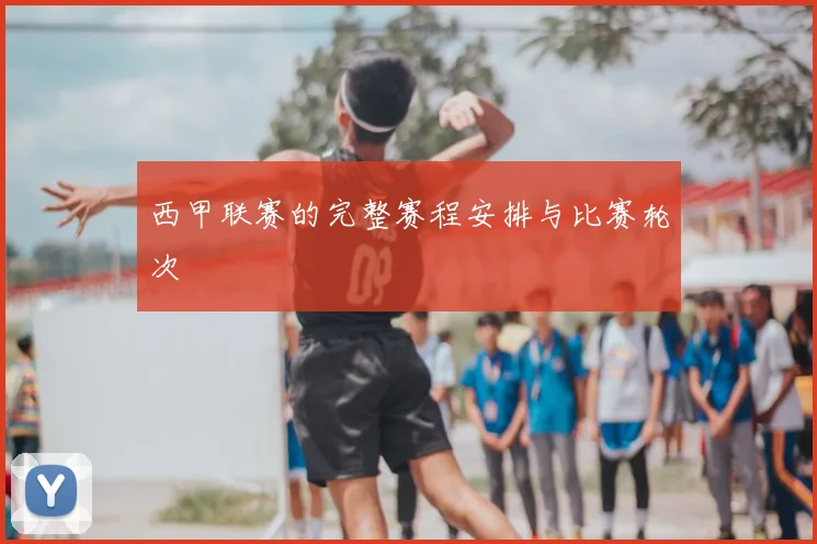 西甲联赛的完整赛程安排与比赛轮次