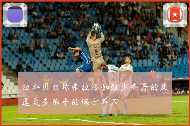 拉加贝尔称弗拉格如缺少乔丹的皮蓬是多面手的瑞士军刀