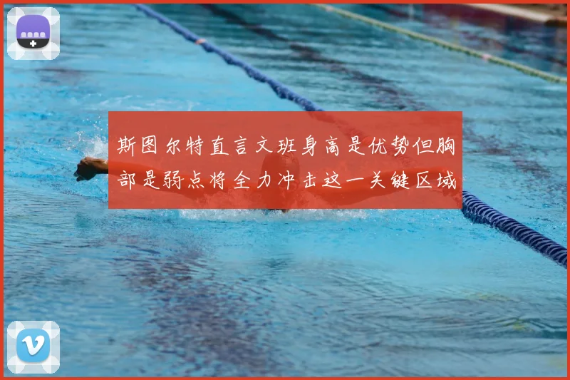 斯图尔特直言文班身高是优势但胸部是弱点将全力冲击这一关键区域