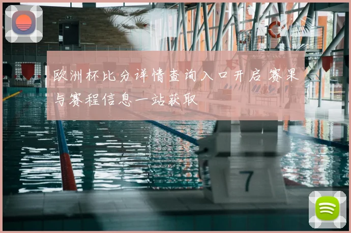 欧洲杯比分详情查询入口开启 赛果与赛程信息一站获取