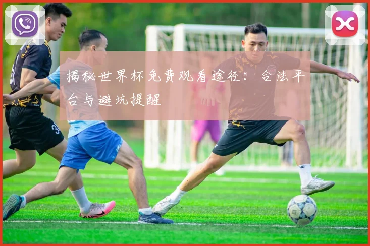 揭秘世界杯免费观看途径:合法平台与避坑提醒