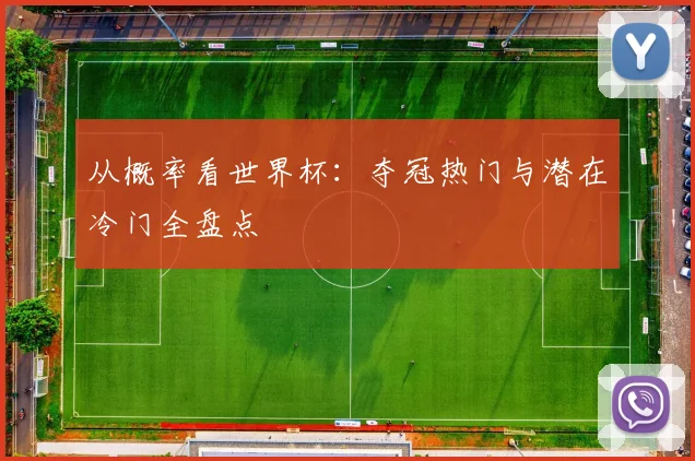 从概率看世界杯：夺冠热门与潜在冷门全盘点