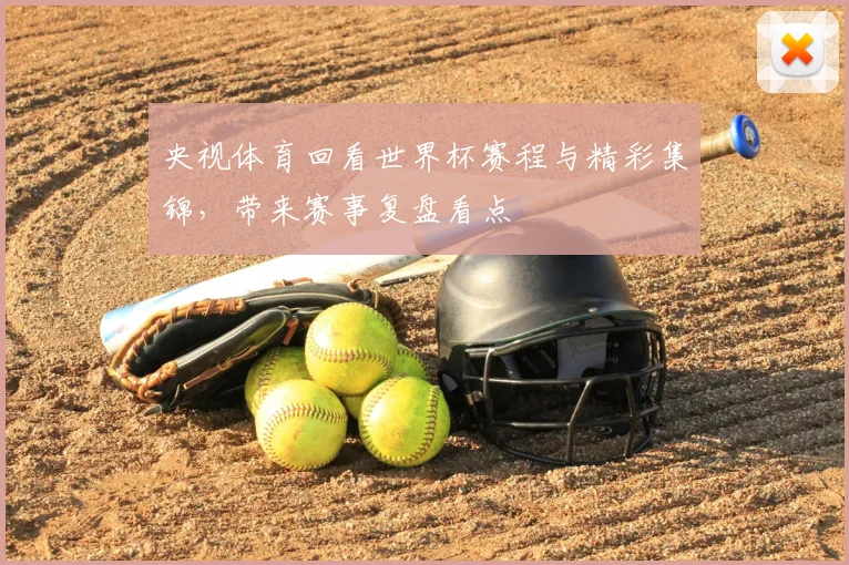 央视体育回看世界杯赛程与精彩集锦，带来赛事复盘看点