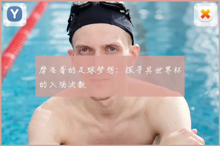 摩洛哥的足球梦想：探寻其世界杯的入场次数