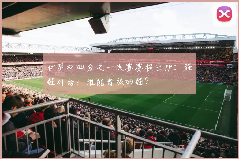 世界杯四分之一决赛赛程出炉：强强对话，谁能晋级四强？