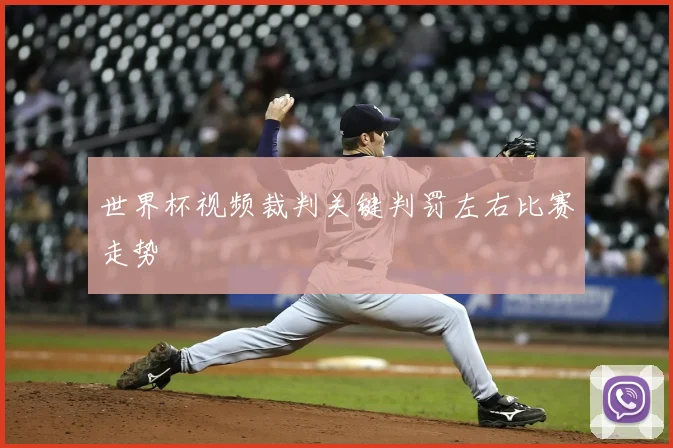 世界杯视频裁判关键判罚左右比赛走势
