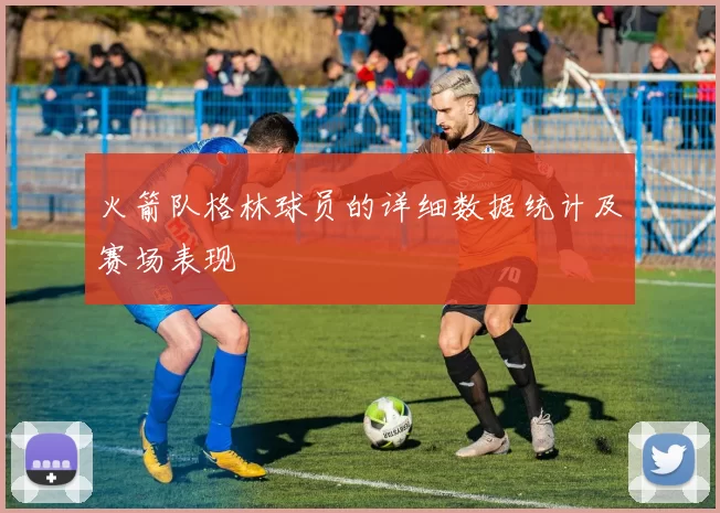 火箭队格林球员的详细数据统计及赛场表现