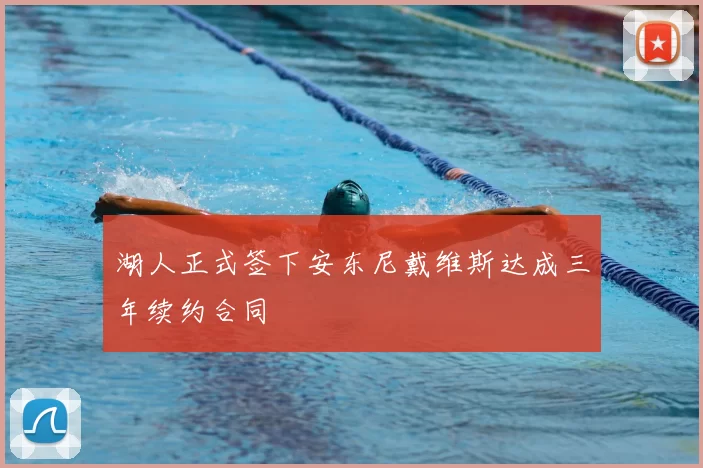 湖人正式签下安东尼戴维斯达成三年续约合同